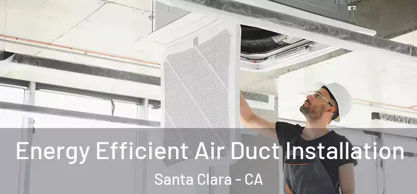 Energy Efficient Air Duct Installation Santa Clara - CA